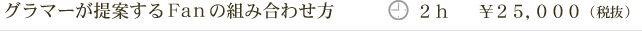 グラマーが提案するＦａｎの組み合わせ方 ２ｈ ￥２５,０００